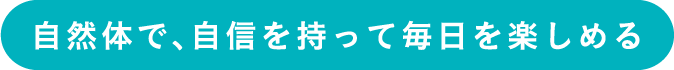自然体で、自信を持って毎日を楽しめる