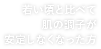若い頃と比べて肌の調子が安定しなくなった方